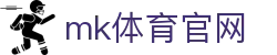 MK体育 (中国)官方网站 - 体育赛事全面覆盖